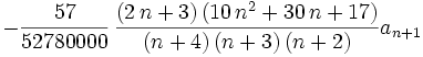 -{\frac {57}{52780000}}\,{\frac { \left( 2\,n+3
 \right)  \left( 10\,{n}^{2}+30\,n+17 \right) }{ \left( n+4 \right) 
 \left( n+3 \right)  \left( n+2 \right) }}a_{n+1}