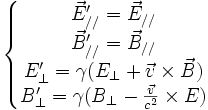 \left\{\begin{matrix}
\vec E'_{//} = \vec E_{//}\\
\vec B'_{//} = \vec B_{//}\\
E'_{\bot} = \gamma(E_{\bot} + \vec v \times \vec B)\\
B'_{\bot} = \gamma(B_{\bot} - {\vec v \over c^2} \times E)
\end{matrix}\right.