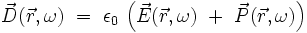 \vec{D}(\vec{r},\omega) \ = \ \epsilon_{0} \ \Big( \vec{E}(\vec{r},\omega)
\ + \ \vec{P}(\vec{r},\omega) \Big) 