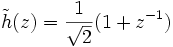 \tilde{h}(z) = \frac{1}{\sqrt{2}} (1 + z^{-1})