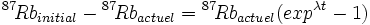 {}^{87}\!Rb_{initial}-{}^{87}\!Rb_{actuel} = {}^{87}\!Rb_{actuel} (exp^{\lambda t}-1 )