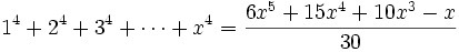 1^4 + 2^4 + 3^4 + \cdots + x^4 = {6x^5 + 15x^4 + 10x^3 - x \over 30} 