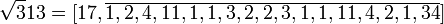 \sqrt 313 = [17, \overline{1,2,4,11,1,1,3,2,2,3,1,1,11,4,2,1,34}]
