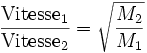 {\mbox{Vitesse}_1 \over \mbox{Vitesse}_2}=\sqrt{M_2 \over M_1}