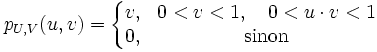 p_{U,V}(u,v) =\left\{\begin{matrix} v, & 0 < v < 1, \quad 0 < u \cdot v < 1 \\ 0, & \mbox{sinon} \end{matrix}\right. 