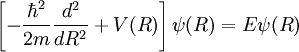  \left[  -{ \hbar^2 \over 2 m } {d^2 \over d R^2}  + V(R)  \right] \psi(R) =  E \psi(R) 