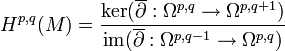  H^{p,q}(M)=\frac{\ker(\overline{\partial}:\Omega^{p,q}\rightarrow \Omega^{p,q+1})}{\operatorname{im}(\overline{\partial}:\Omega^{p,q-1}\rightarrow \Omega^{p,q})   }