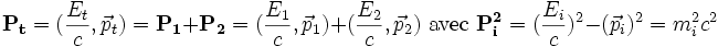  \mathbf{P_t}=(\frac{E_t}{c}, \vec p_t)= \mathbf{P_1}+\mathbf{P_2} = (\frac{E_1}{c}, \vec p_1)+ (\frac{E_2}{c}, \vec p_2)
{\rm~avec~}\mathbf{P_i^2}=(\frac{E_i}{c})^2 -( \vec p_i)^2 = m_i^2c^2
