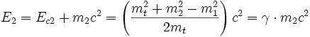  E_2  =E_{c2} + m_2c^2 = \left(\frac {m_t^2+ m_2^2 - m_1^2}{ 2 m_t}\right ) c^2 = \gamma\cdot m_2 c^2