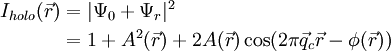 
\begin{align} I_{holo}(\vec r) &=  | \Psi_0 + \Psi_r|^2 \\
 \ & = 1+A^2(\vec r) + 2A(\vec r)\cos(2\pi \vec q_c \vec r - \phi(\vec r)) \end{align}
