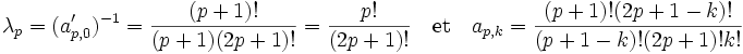 \lambda_p = (a'_{p,0})^{-1} = \frac {(p+1)!}{(p+1)(2p+1)!} = \frac {p!}{(2p+1)!} \quad\text{et}\quad a_{p,k}= \frac {(p+1)!(2p+1 - k)!}{(p+1-k)!(2p+1)!k!}