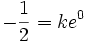 -\frac{1}{2}=ke^0