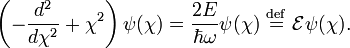 \left( -\frac{d^2}{d \chi^2} + \chi^2 \right) \psi(\chi) = \frac{2E}{\hbar \omega} \psi(\chi) \ \stackrel{\mathrm{def}}{=}\  \mathcal{E} \psi(\chi) . 