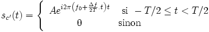 s_{c'}(t) = \left\{ \begin{array}{cl} A e^{i2\pi \left (f_0+\frac{\Delta f}{2T}.t\right) t} & \mbox{ si } -T/2 \leq t < T/2 \\ 0 & \mbox{sinon}\end{array}\right.