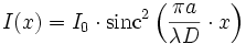 I(x)= I_0 \cdot \mathrm{sinc}^2\left(\frac{\pi a}{\lambda D} \cdot x \right)
