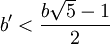 b' < \frac{b \sqrt{5}-1}{2}
