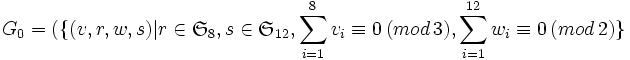 G_0=(\{(v,r,w,s) | r \in \mathfrak{S}_8, s \in \mathfrak{S}_{12}, \sum_{i=1}^{8} v_i \equiv 0 \,(mod \, 3), \sum_{i=1}^{12} w_i \equiv 0 \,(mod \, 2) \}