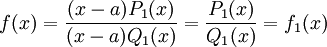 f(x) = \dfrac{(x - a) P_1(x)}{(x-a)Q_1(x)} = \dfrac{P_1(x)}{Q_1(x)} = f_1(x)