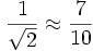 \frac{1}{\sqrt{2}} \approx \frac{7}{10}