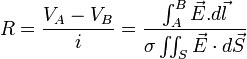 R=\frac{V_A-V_B}{i}=\frac{\int_{A}^{B} \vec{E}.d\vec{l}}{\sigma \iint_S \vec{E} \cdot d\vec{S}}