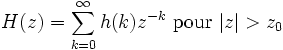 H(z)=\sum_{k=0}^\infty h(k)z^{-k} \mbox{ pour } |z|>z_0\ 