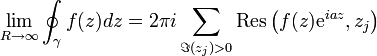  \lim_{R\to \infty} \oint_\gamma f(z) dz = 2\pi i \sum_{\Im(z_j) > 0} \mathrm{Res}\left(   f(z)\mathrm{e}^{iaz}, z_j     \right) 