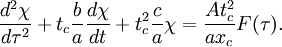  \frac{d^2 \chi}{d \tau^2} + t_c \frac{b}{a}  \frac{d \chi}{dt} + t_c^2 \frac{c}{a} \chi = \frac{A t_c^2}{a x_c} F(\tau).