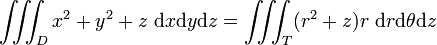 \iiint_D x^2 + y^2 +z \ \mathrm{d}x \mathrm{d}y \mathrm{d}z = \iiint_T (r^2 + z) r \ \mathrm{d}r \mathrm{d}\theta \mathrm{d}z