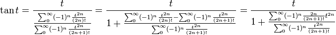 \tan t = \frac t{\frac {\sum_0^{\infty}(-1)^n\frac {t^{2n}}{(2n)!}}{\sum_0^{\infty} (-1)^n\frac {t^{2n}}{(2n+1)!}}} =
\frac t{1 + \frac {\sum_0^{\infty}(-1)^n\frac {t^{2n}}{(2n)!}-\sum_0^{\infty} (-1)^n\frac {t^{2n}}{(2n+1)!}}{\sum_0^{\infty} (-1)^n\frac {t^{2n}}{(2n+1)!}}} = \frac t{1 + \frac {\sum_0^{\infty} (-1)^n\frac {2n}{(2n+1)!}t^{2n}}{\sum_0^{\infty} (-1)^n\frac {t^{2n}}{(2n+1)!}}}