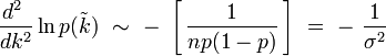 \frac{d^2~}{dk^2} \ln p(\tilde{k}) \ \sim \ - \ \left[ \, \frac{1}{np(1-p)} \, \right] \ = \ - \ \frac{1}{\sigma^2}
 