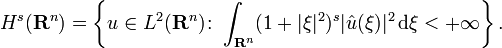 H^{s} (\mathbf{R}^{n}) = \left\{ u \in L^{2}( \mathbf{R}^{n} ) \colon   \int_{\mathbf{R}^{n}} ( 1 + | \xi |^{2 } )^{s} | \hat{u} (\xi) |^{2} \, \mathrm{d} \xi < + \infty \right\}.