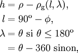  \begin{align}
h       &= \rho - \rho_\text{g}(l, \lambda),\\
l       &= 90^\text{o} - \phi,\\
\lambda &= \theta      \text{ si } \theta \le 180^\text{o}\\
        &= \theta-360   \text{ sinon},
\end{align} 