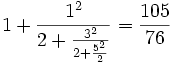  {1 + {1^{2}\over 2 + {3^{2}\over 2 + {5^{2}\over 2}}}} = {105 \over 76}  