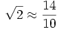 \sqrt{2} \approx \frac{14}{10}
