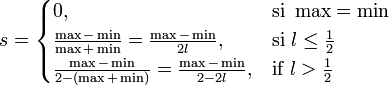 
s = 
\begin{cases}
0, & \mbox{si } \max = \min \\
\frac{\max-\min}{\max+\min} = \frac{\max-\min}{2l}, & \mbox{si } l \leq \frac{1}{2} \\
\frac{\max-\min}{2-(\max+\min)} = \frac{\max-\min}{2-2l}, & \mbox{if } l > \frac{1}{2} 
\end{cases}
