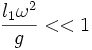 \frac{l_1\omega^2}{g}<<1\,