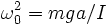 \omega_0^2 = m g a / I
