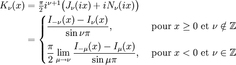 \begin{align}
K_\nu(x) & = \textstyle\frac{\pi}{2} i^{\nu+1} \big(J_\nu(ix) + i N_\nu(ix)\big) \\
         & = \begin{cases}
                 \displaystyle \frac{I_{-\nu}(x) - I_\nu(x)}{\sin \nu\pi}, & \text{ pour } x \ge 0 \text{ et } \nu \notin \mathbb{Z} \\[10pt]
                 \displaystyle \frac{\pi}{2} \lim_{\mu \to \nu} \frac{I_{-\mu}(x) - I_\mu(x)}{\sin \mu\pi}, & \text{ pour } x < 0 \text{ et } \nu \in \mathbb{Z} \\
             \end{cases}
\end{align}