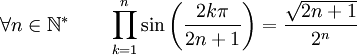  \forall n \in \mathbb{N}^* \qquad \prod_{k=1}^n \sin\left(\frac{2k\pi}{2n+1}\right) = \frac{\sqrt{2n+1}}{2^n} ~