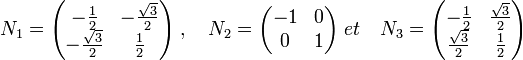  N_1=\begin{pmatrix} -\frac{1}{2} & -\frac{\sqrt 3}{2} \\ -\frac{\sqrt 3}{2} & \frac{1}{2} \end{pmatrix} \; , \quad
N_2=\begin{pmatrix} -1 & 0 \\ 0 & 1 \end{pmatrix} \; et \quad
N_3=\begin{pmatrix} -\frac{1}{2} & \frac{\sqrt 3}{2} \\ \frac{\sqrt 3}{2} & \frac{1}{2} \end{pmatrix}
