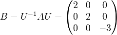 B=U^{-1}AU={\begin{pmatrix} 2 & 0 & 0 \\ 0 & 2 & 0 \\ 0 & 0 & {-3}\end{pmatrix}}