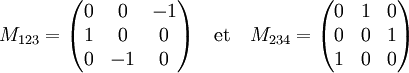 M_{123} = \begin{pmatrix} 0 & 0 & -1 \\ 1  & 0 & 0 \\ 0 & -1 & 0 \end{pmatrix} \quad\text{et}\quad
              M_{234} = \begin{pmatrix} 0 & 1 & 0  \\ 0  & 0 & 1 \\ 1 &  0 & 0 \end{pmatrix}