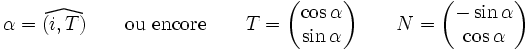 \alpha = \widehat{(i,T)}\qquad \hbox{ou encore} \qquad T = \begin{pmatrix}\cos \alpha \\\sin \alpha \end{pmatrix}\qquad  N = \begin{pmatrix}-\sin \alpha \\\cos \alpha \end{pmatrix}