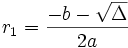 r_1 = \frac{-b - \sqrt{\Delta}}{2a}