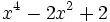  x^4 - 2x^2 + 2 ~