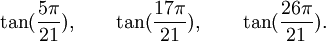  \tan(\frac{5\pi}{21}), \qquad \tan(\frac{17\pi}{21}), \qquad \tan(\frac{26\pi}{21}).  ~