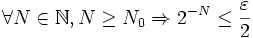 \forall N\in\mathbb{N},N\geq N_{0}\Rightarrow2^{-N}\leq\frac{\varepsilon}{2}