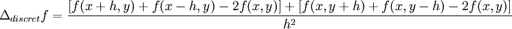 \Delta_{discret}f = \frac{[f(x+h,y)+f(x-h,y)-2f(x,y)]+[f(x,y+h)+f(x,y-h)-2f(x,y)]}{h^2}