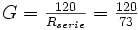 \textstyle{G={120\over R_{serie}}={120\over 73}}