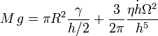  M\,g = \pi R^2 \frac{\gamma}{h/2}
+ \frac{3}{2\pi}\frac{\eta \dot{h} \Omega^2}{h^5} 